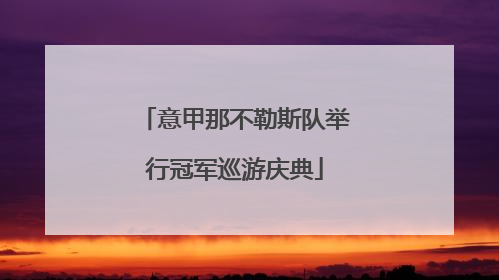 意甲那不勒斯队举行冠军巡游庆典